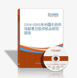 2016-2020年中國牛奶市場前景及投資機會研究報告