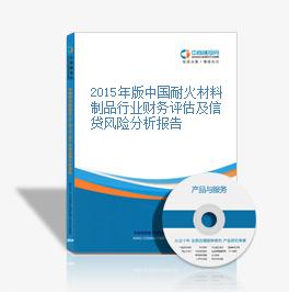 2015年版中國耐火材料制品行業財務評估及信貸風險分析報告