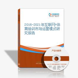 2016-2021年互聯網+體育培訓市場運營模式研究報告