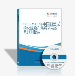 2016-2021年中國新型城鎮化建設市場調研及前景預測報告