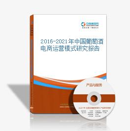 2016-2021年中國葡萄酒電商運營模式研究報告
