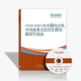 2016-2021年中國純水機市場前景及投資發展戰略研究報告